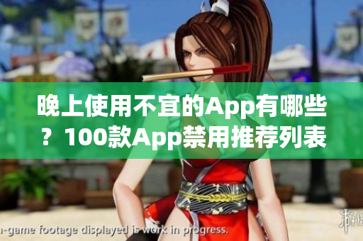 晚上使用不宜的App有哪些？100款App禁用推荐列表