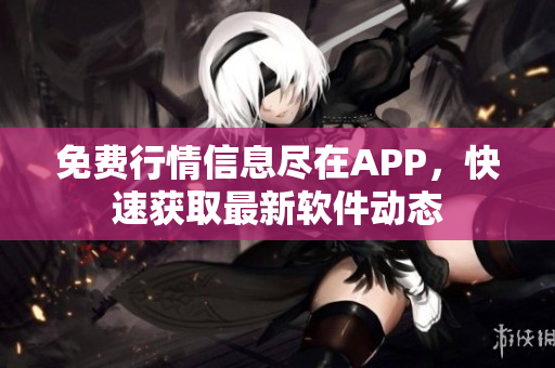 免费行情信息尽在APP，快速获取最新软件动态