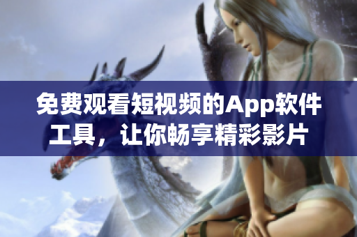 免费观看短视频的App软件工具，让你畅享精彩影片