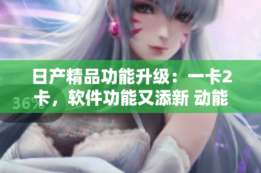 日产精品功能升级：一卡2卡，软件功能又添新 动能