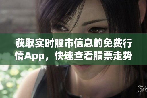 获取实时股市信息的免费行情App，快速查看股票走势 