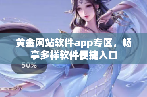 黄金网站软件app专区，畅享多样软件便捷入口