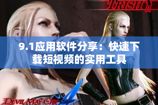9.1应用软件分享：快速下载短视频的实用工具
