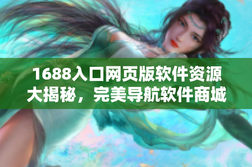 1688入口网页版软件资源大揭秘，完美导航软件商城指南
