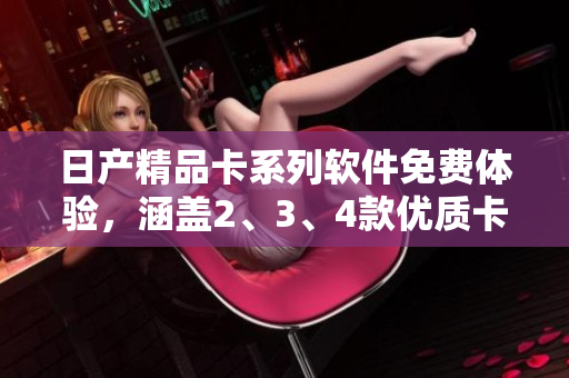 日产精品卡系列软件免费体验，涵盖2、3、4款优质卡片