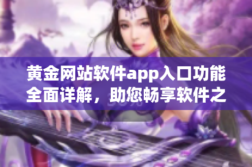 黄金网站软件app入口功能全面详解，助您畅享软件之乐
