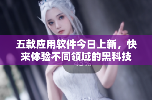五款应用软件今日上新，快来体验不同领域的黑科技