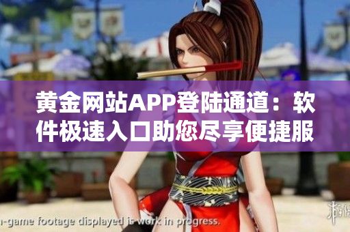 黄金网站APP登陆通道：软件极速入口助您尽享便捷服务