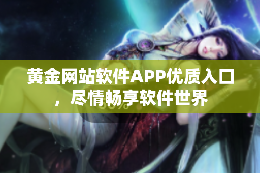 黄金网站软件APP优质入口，尽情畅享软件世界
