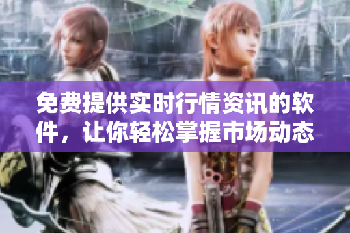免费提供实时行情资讯的软件，让你轻松掌握市场动态