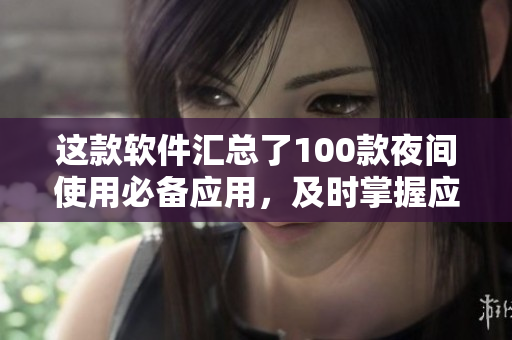 这款软件汇总了100款夜间使用必备应用，及时掌握应用市场新潮流。