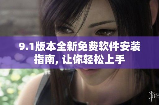 9.1版本全新免费软件安装指南, 让你轻松上手