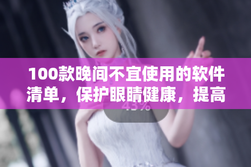 100款晚间不宜使用的软件清单，保护眼睛健康，提高睡眠质量