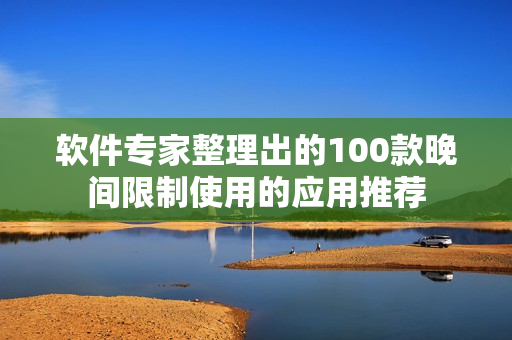软件专家整理出的100款晚间限制使用的应用推荐