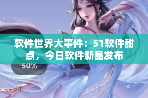 软件世界大事件：51软件甜点，今日软件新品发布
