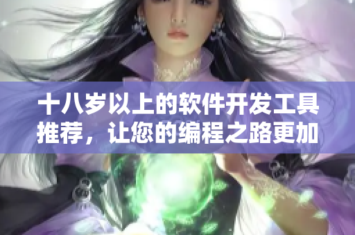 十八岁以上的软件开发工具推荐，让您的编程之路更加顺畅