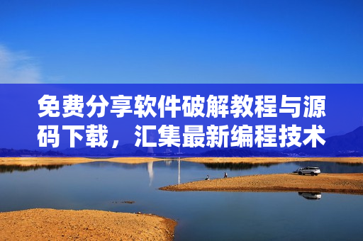免费分享软件破解教程与源码下载，汇集最新编程技术与软件资源
