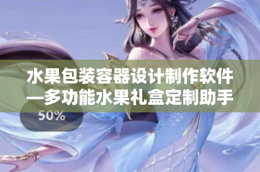 水果包装容器设计制作软件—多功能水果礼盒定制助手