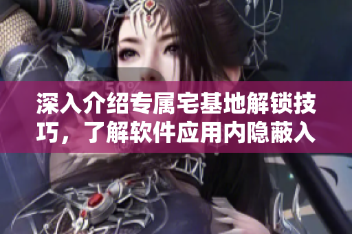 深入介绍专属宅基地解锁技巧，了解软件应用内隐蔽入口的详细操作方法