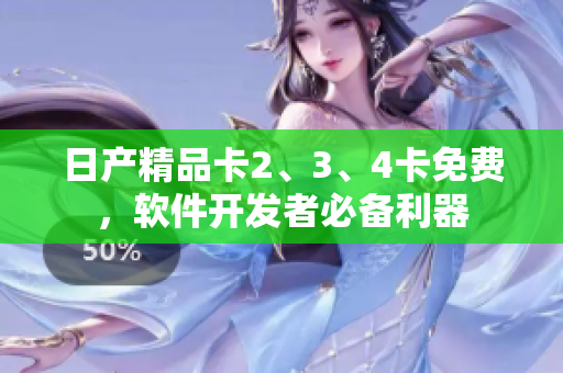 日产精品卡2、3、4卡免费，软件开发者必备利器