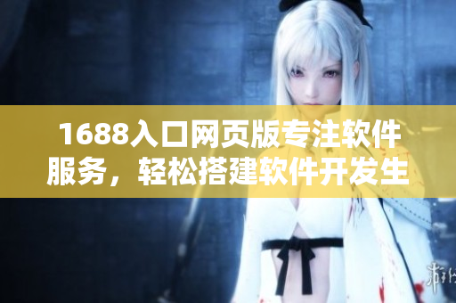 1688入口网页版专注软件服务，轻松搭建软件开发生态圈