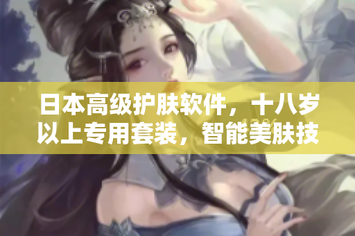 日本高级护肤软件，十八岁以上专用套装，智能美肤技术尽显实力
