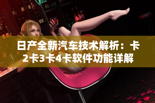 日产全新汽车技术解析：卡2卡3卡4卡软件功能详解