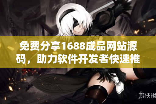 免费分享1688成品网站源码，助力软件开发者快速推荐