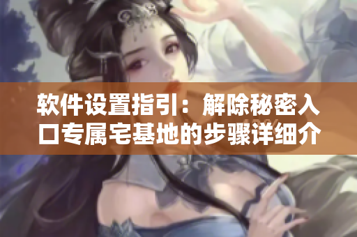 软件设置指引：解除秘密入口专属宅基地的步骤详细介绍