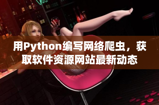 用Python编写网络爬虫，获取软件资源网站最新动态
