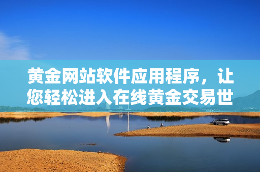 黄金网站软件应用程序，让您轻松进入在线黄金交易世界
