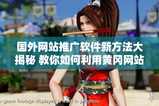 国外网站推广软件新方法大揭秘 教你如何利用黄冈网站提升软件知名度