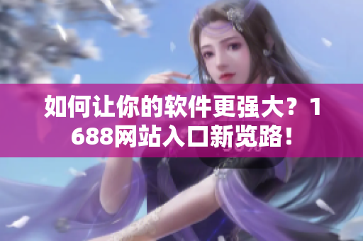 如何让你的软件更强大？1688网站入口新览路！