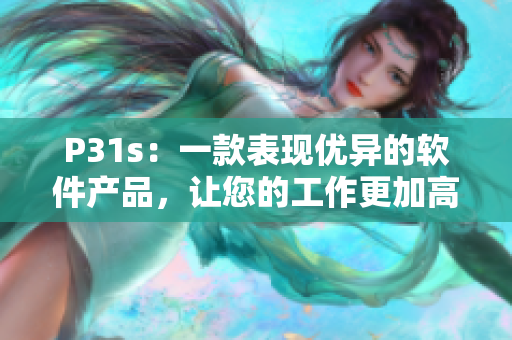 P31s：一款表现优异的软件产品，让您的工作更加高效
