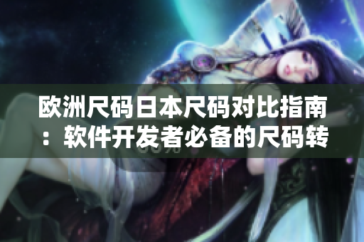 欧洲尺码日本尺码对比指南：软件开发者必备的尺码转换技巧
