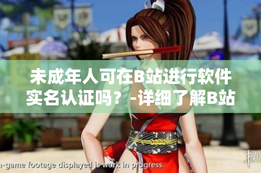未成年人可在B站进行软件实名认证吗？-详细了解B站账号认证安全措施