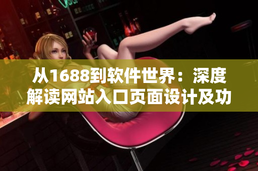从1688到软件世界：深度解读网站入口页面设计及功能优化