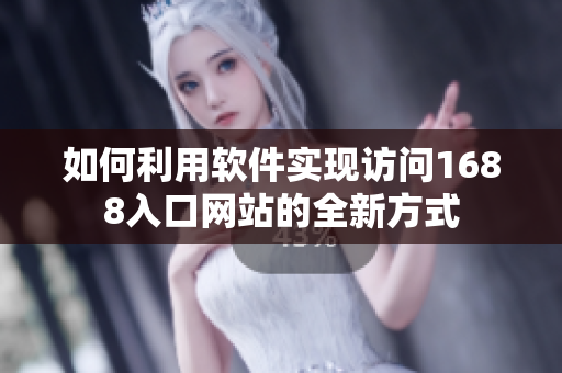 如何利用软件实现访问1688入口网站的全新方式