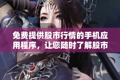 免费提供股市行情的手机应用程序，让您随时了解股市动向