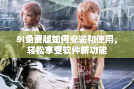 9I免费版如何安装和使用，轻松享受软件新功能
