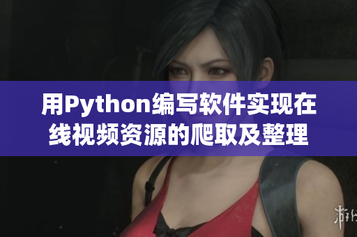 用Python编写软件实现在线视频资源的爬取及整理