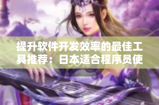 提升软件开发效率的最佳工具推荐：日本适合程序员使用的十八岁以上护肤品