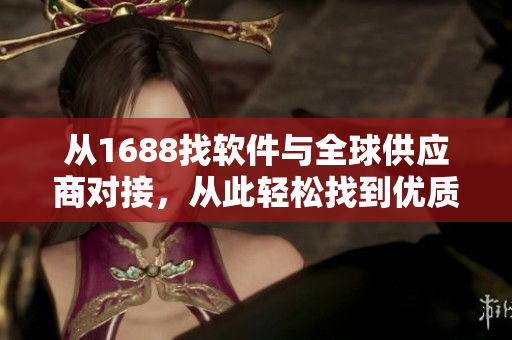 从1688找软件与全球供应商对接，从此轻松找到优质软件资源