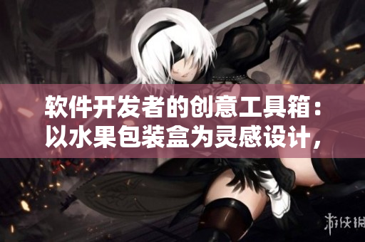 软件开发者的创意工具箱：以水果包装盒为灵感设计，满足多样化需求