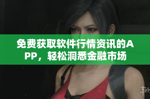 免费获取软件行情资讯的APP，轻松洞悉金融市场