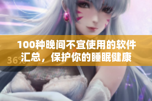 100种晚间不宜使用的软件汇总，保护你的睡眠健康