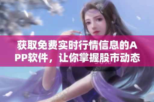 获取免费实时行情信息的APP软件，让你掌握股市动态