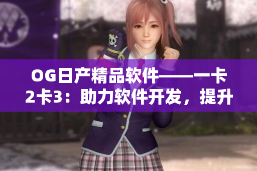 OG日产精品软件——一卡2卡3：助力软件开发，提升工作效率