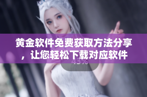 黄金软件免费获取方法分享，让您轻松下载对应软件