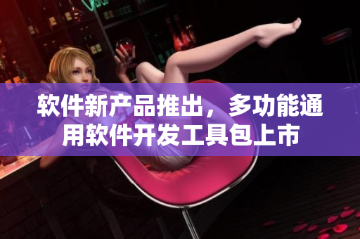 软件新产品推出，多功能通用软件开发工具包上市